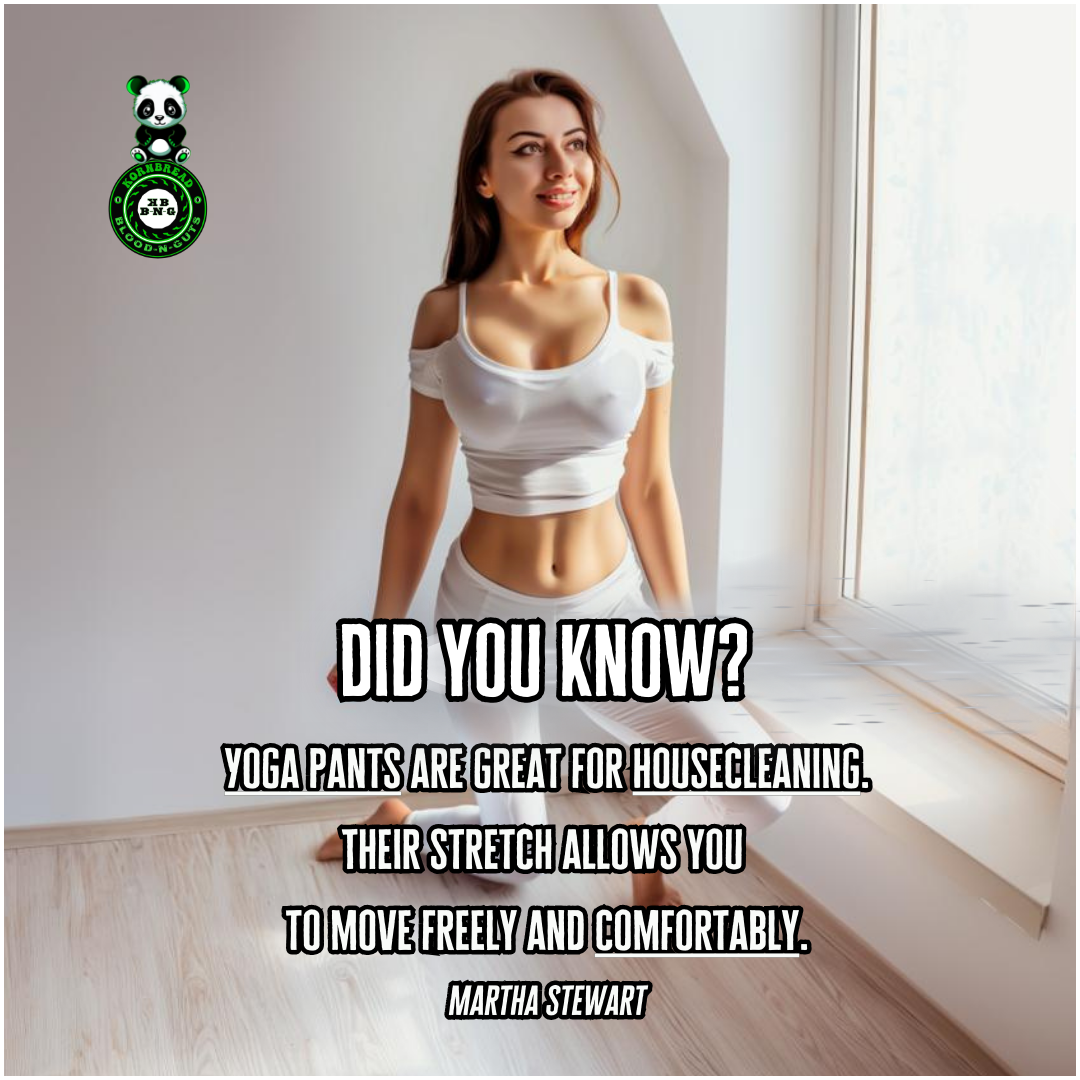 Yoga pants are great for house cleaning. Their stretch allows you to move freely and comfortably. Martha Stewart
