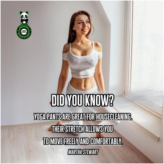 Yoga pants are great for house cleaning. Their stretch allows you to move freely and comfortably. Martha Stewart